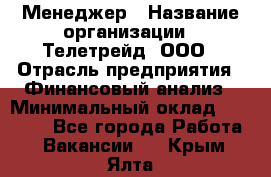 Менеджер › Название организации ­ Телетрейд, ООО › Отрасль предприятия ­ Финансовый анализ › Минимальный оклад ­ 40 000 - Все города Работа » Вакансии   . Крым,Ялта